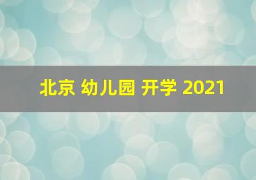 北京 幼儿园 开学 2021